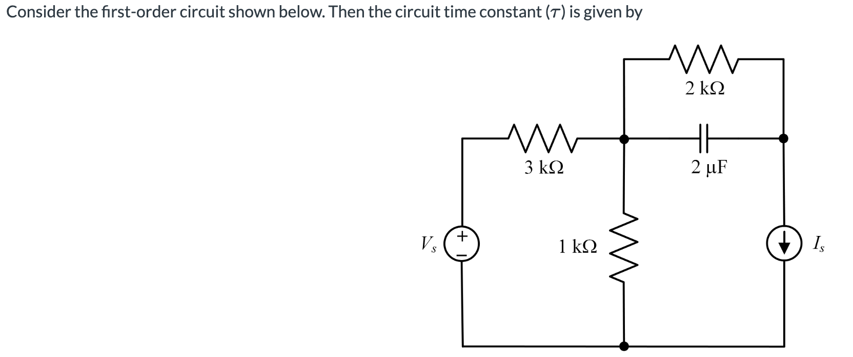 Consider the first-order circuit shown below. Then the circuit time constant (T) is given by
????
2 ??
?
?
2 ?F
3 ??
+
Vs
1 ?
