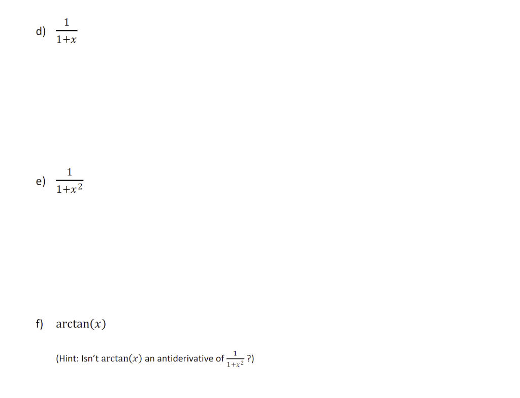 d) \( \frac{1}{1+x} \)
e) \( \frac{1}{1+x^{2}} \)
f) \( \arctan (x) \)
(Hint: Isnt \( \arctan (x) \) an antiderivative of \(