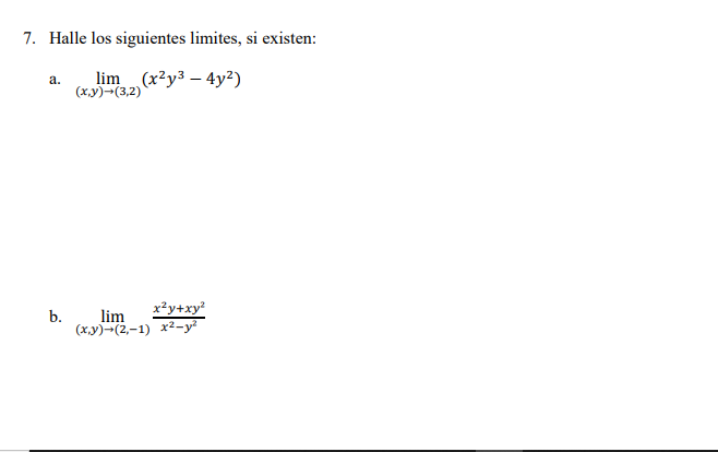 7. Halle los siguientes limites, si existen: a. \( \lim _{(x, y) \rightarrow(3,2)}\left(x^{2} y^{3}-4 y^{2}\right) \) b. \( \