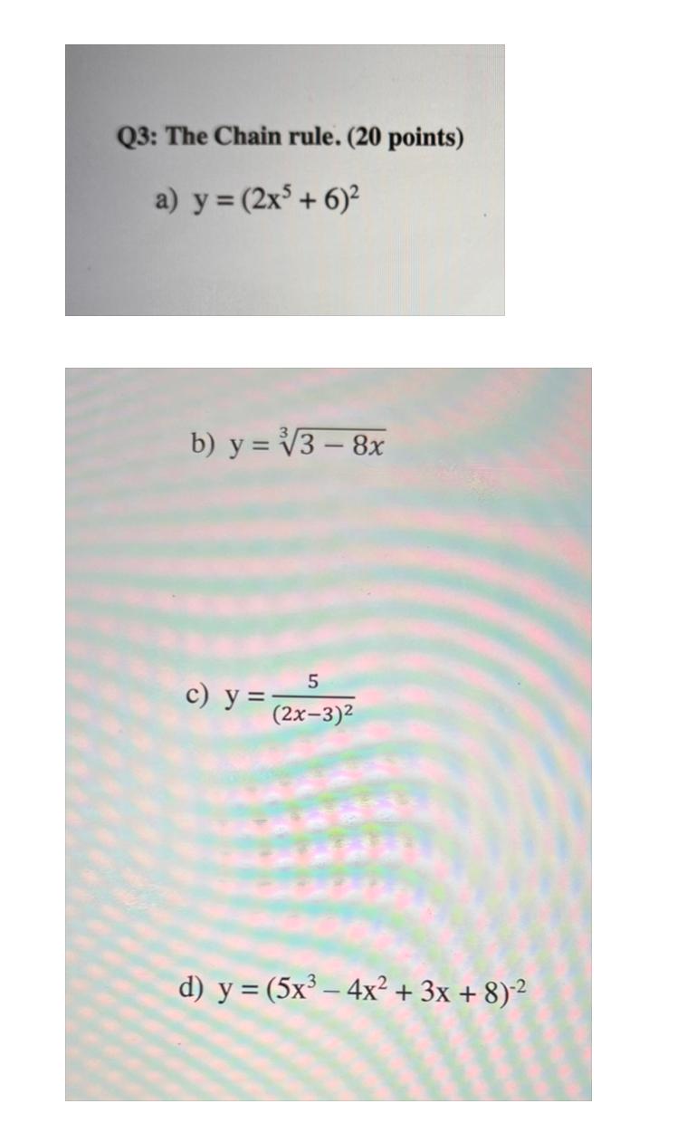 Q3: The Chain rule. (20 points) a) \( y=\left(2 x^{5}+6\right)^{2} \) b) \( y=\sqrt[3]{3-8 x} \) c) \( y=\frac{5}{(2 x-3)^{2}