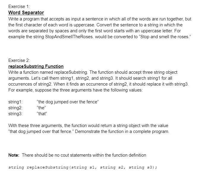 Exercise 1:
Word Separator
Write a program that accepts as input a sentence in which all of the words are run together, but t