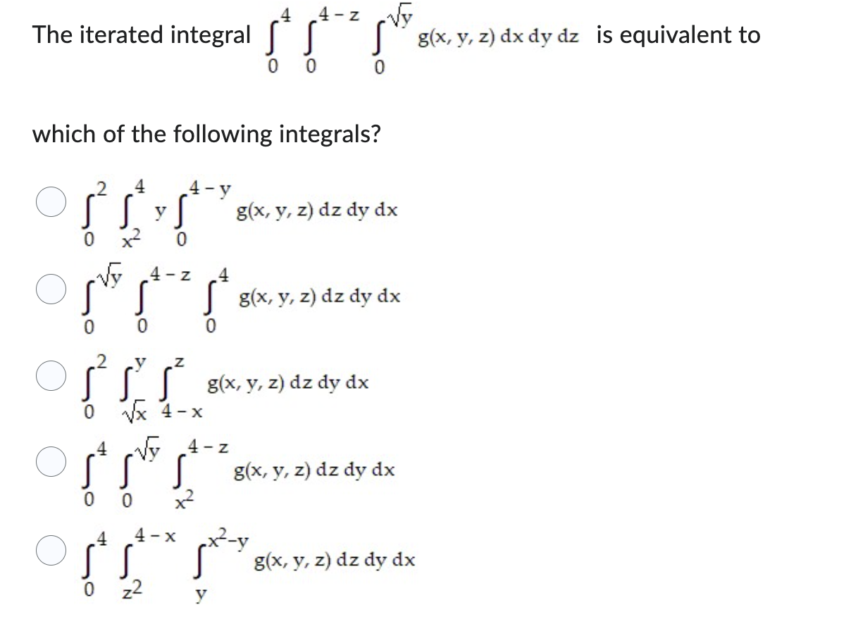 The iterated integral \( \int_{0}^{4} \int_{0}^{4-z} \int_{0}^{\sqrt{y}} g(x, y, z) d x d y d z \) is equivalent to which of