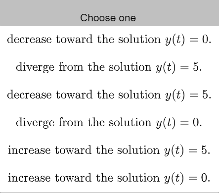 Choose one
decrease toward the solution y(t) = 0.
diverge from the solution y(t) = 5.
decrease toward the solution y(t) = 5.
