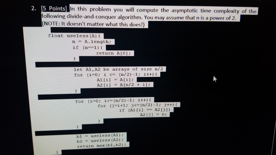 2. [5 Points] In this problem you will compute the asymptotic time complexity of the following divide and conquer algorithm.