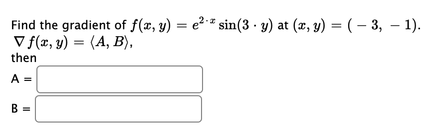 . Find the gradient of f(x, y) = e2*2 sin(3 · y) at (x, y) = ( – 3, – 1). V f(x, y) = (A, B), = then A = B = =