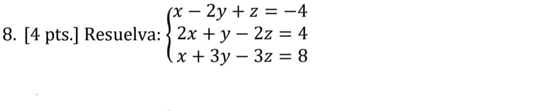 (x - 2y + z = -4 8. [4 pts.] Resuelva: 2x + y – 2z = 4 x + 3y - 3z = 8 - -