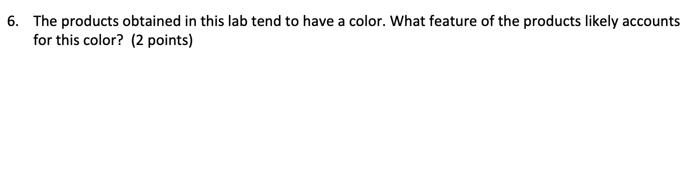 6. The products obtained in this lab tend to have a color. What feature of the products likely accounts
for this color? (2 po