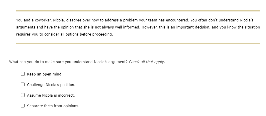 You and a coworker, Nicola, disagree over how to address a problem your team has encountered. You often dont understand Nico