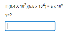 If \( \left(8.4 \times 10^{2}\right)\left(5.5 \times 10^{4}\right)=a \times 10^{y} \) \( y=? \)