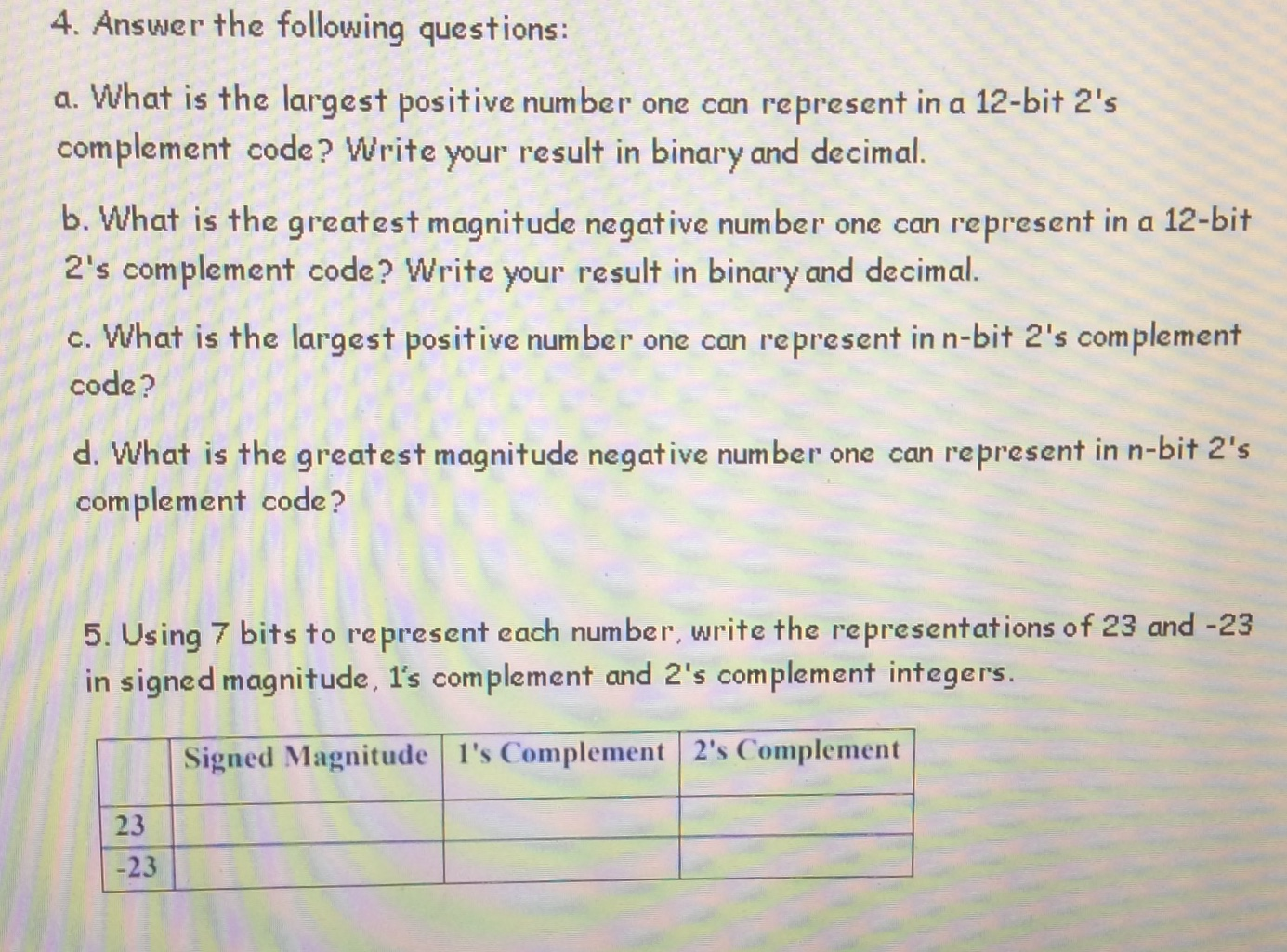 4. Answer the following questions: a. What is the largest positive number one can represent in a 12-bit 2s complement code?
