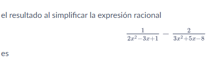 el resultado al simplificar la expresión racional \[ \frac{1}{2 x^{2}-3 x+1}-\frac{2}{3 x^{2}+5 x-8} \]