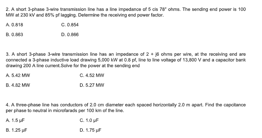 2. A short 3-phase 3-wire transmission line has a line impedance of 5 cis 78° ohms. The sending end power is 100
MW at 230 kV