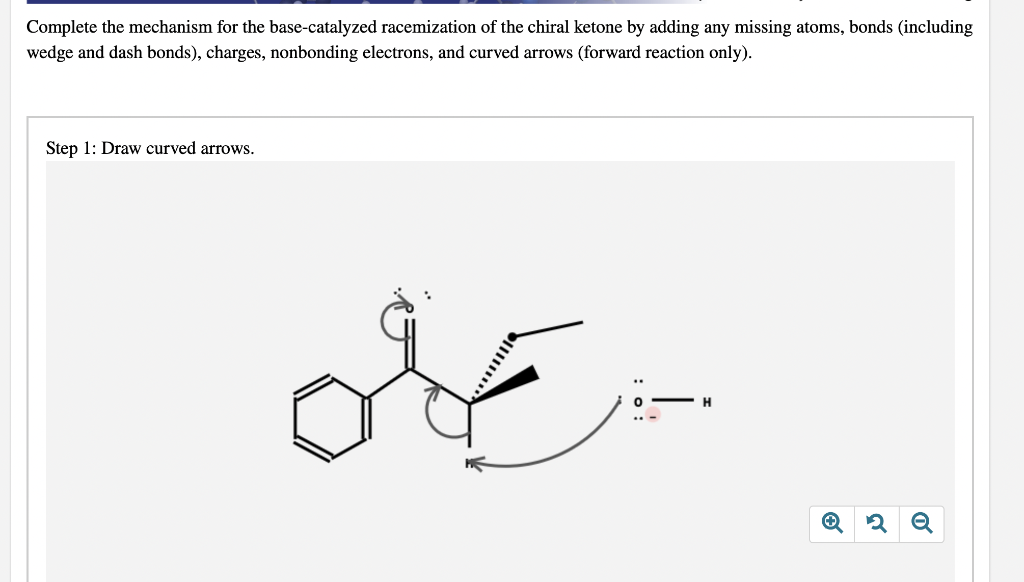 Complete the mechanism for the base-catalyzed racemization of the chiral ketone by adding any missing atoms, bonds (including