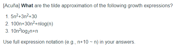 [Acuña] What are the tilde approximation of the following growth expressions? 1. 5n2+3n2+30 2. 100n+30n2+nlog(n) 3.10nlog2n+n