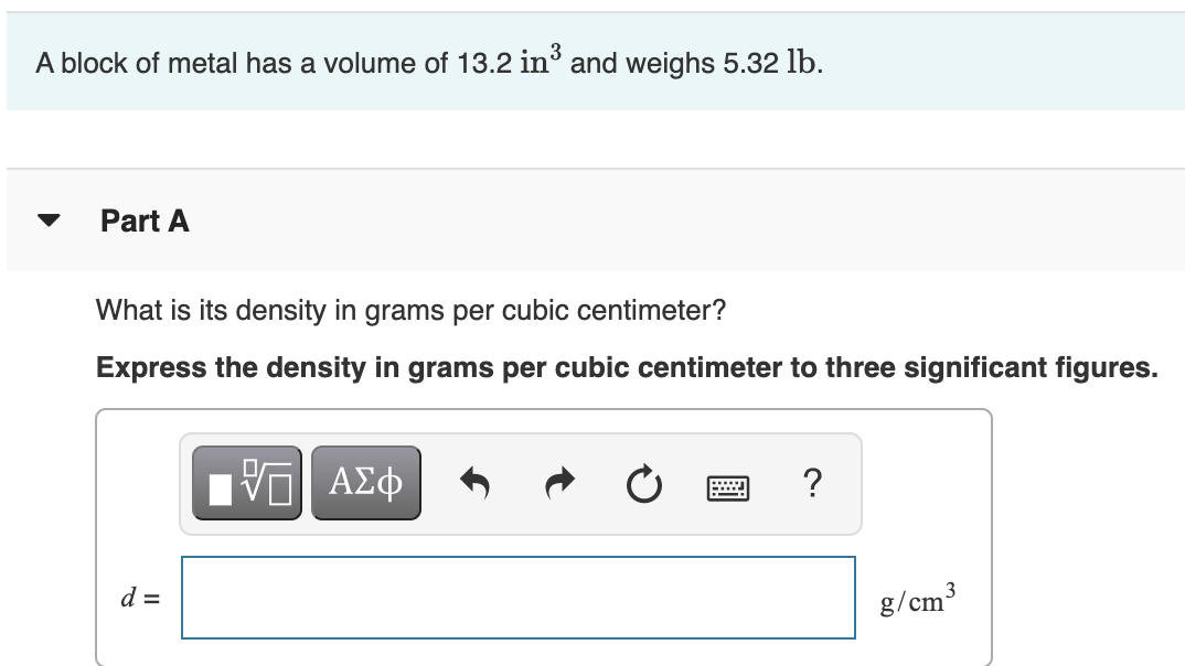 View question - A block with a volume of 12 cm3 has a density of 3 g/cm3.  The block is cut into two pieces. One piece has a volume of 8