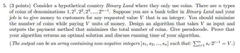 5. (3 points) Consider a hypothetical country Binary Land where they only use coins. There are n types of coins of denominati