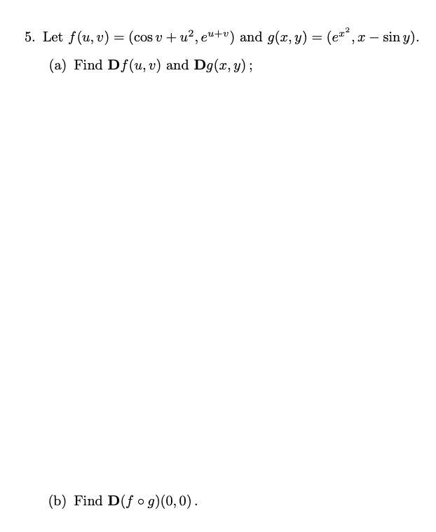 5. Let \( f(u, v)=\left(\cos v+u^{2}, e^{u+v}\right) \) and \( g(x, y)=\left(e^{x^{2}}, x-\sin y\right) \). (a) Find \( \math