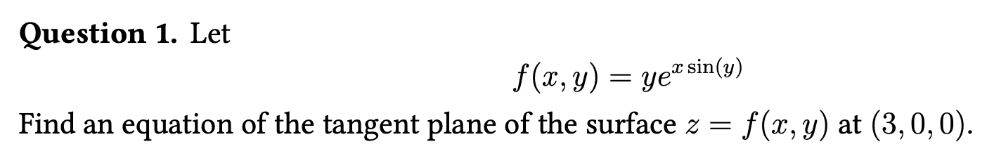 Question 1. Let
\[
f(x, y)=y e^{x \sin (y)}
\]
Find an equation of the tangent plane of the surface \( z=f(x, y) \) at \( (3,