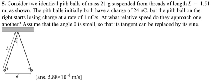 Solved 5. Consider two identical pith balls of mass 21 g | Chegg.com