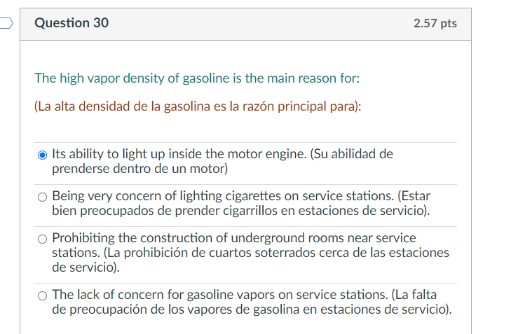 Question 30 2.57 pts The high vapor density of gasoline is the main reason for: (La alta densidad de la gasolina es la razón