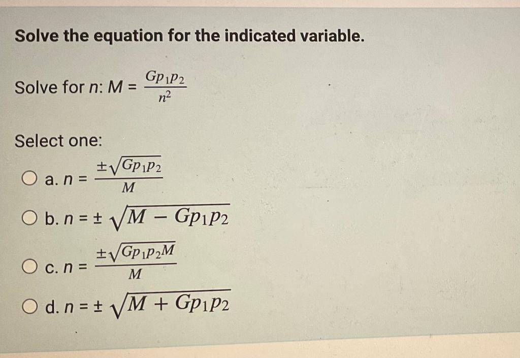 Solve the equation for the indicated variable.
Solve for \( n: M=\frac{G p_{1} p_{2}}{n^{2}} \)
Select one:
a. \( n=\frac{\pm