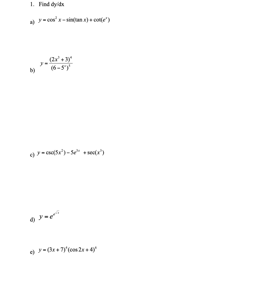 1. Find \( \mathrm{dy} / \mathrm{dx} \) a) \( y=\cos ^{2} x-\sin (\tan x)+\cot \left(e^{x}\right) \) \( y=\frac{\left(2 x^{3}