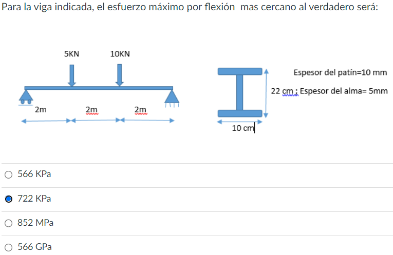 Para la viga indicada, el esfuerzo máximo por flexión mas cercano al verdadero será: \( 566 \mathrm{KPa} \) \( 722 \mathrm{KP