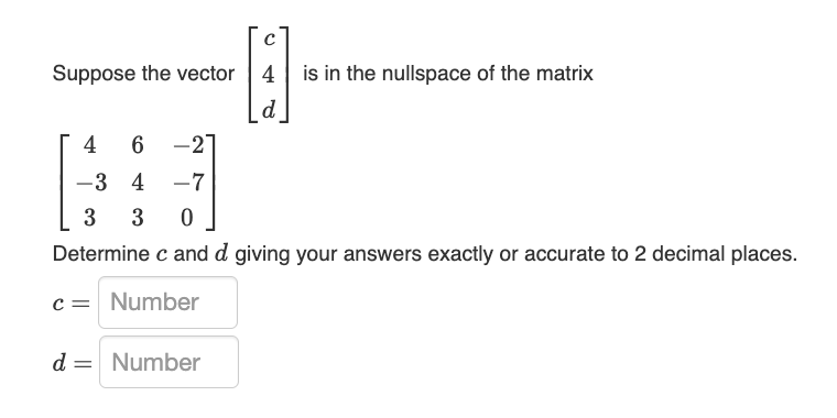 Solved Suppose the vector ⎣⎡c4d⎦⎤ is in the nullspace of the | Chegg.com