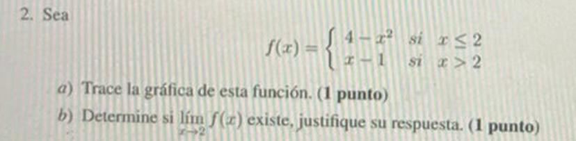 2. Sea -x² si x≤2 f(x) = { 1 si x>2 a) Trace la gráfica de esta función. (1 punto) b) Determine si lím f(x) existe, justifiqu