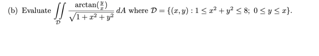 (b) Evaluate \( \iint_{\mathcal{D}} \frac{\arctan \left(\frac{y}{x}\right)}{\sqrt{1+x^{2}+y^{2}}} d A \) where \( \mathcal{D}