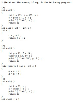 2. Point out the errors, if any, in the following programs: (a) int main() int i = 135, a = 135, k ; k-pass (i, a); printf (