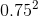 0.75^{2}