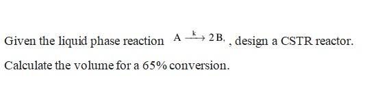 Solved Given the liquid phase reaction A2 B₁, design a CSTR | Chegg.com