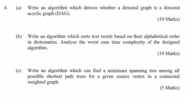 (a) Write an algorithm which detects whether a directed graph is a directed acyclic graph (DAG) 4. (10 Marks) (b) Write an al