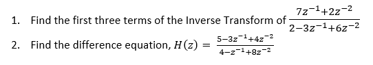 1. Find the first three terms of the Inverse Transform of
5-3z¹+4z-2
4-z-¹+82-2
2. Find the difference equation, H(z):
=
72-¹