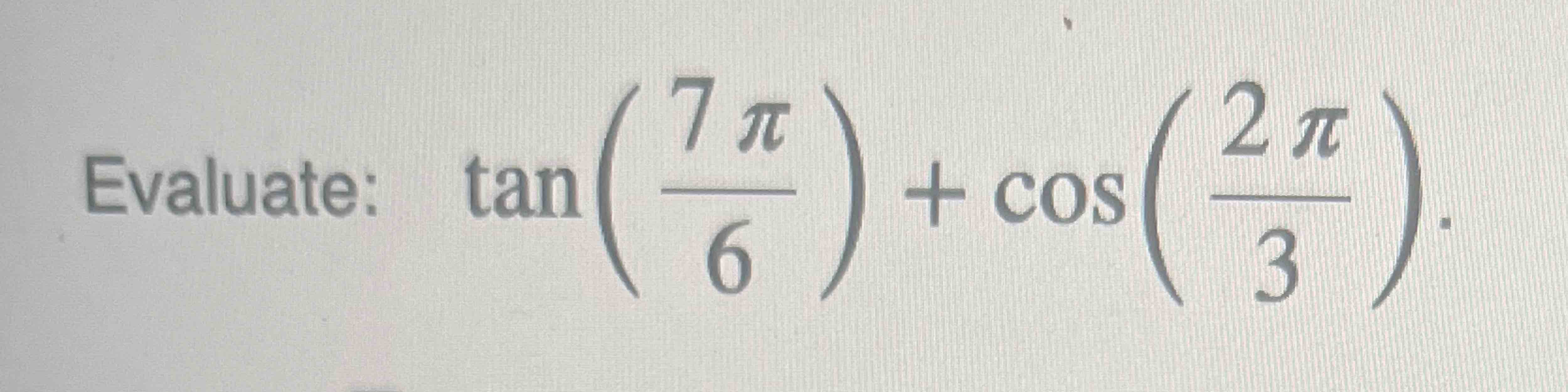 Solved Evaluate: tan(7π6)+cos(2π3) | Chegg.com