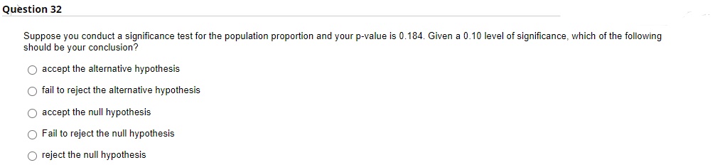 Suppose you conduct a significance test for the population proportion and your p-value is 0.184 . Given a 0.10 level of signi