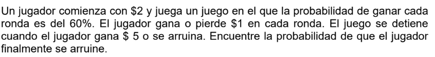 Un jugador comienza con \( \$ 2 \) y juega un juego en el que la probabilidad de ganar cada ronda es del \( 60 \% \). El juga