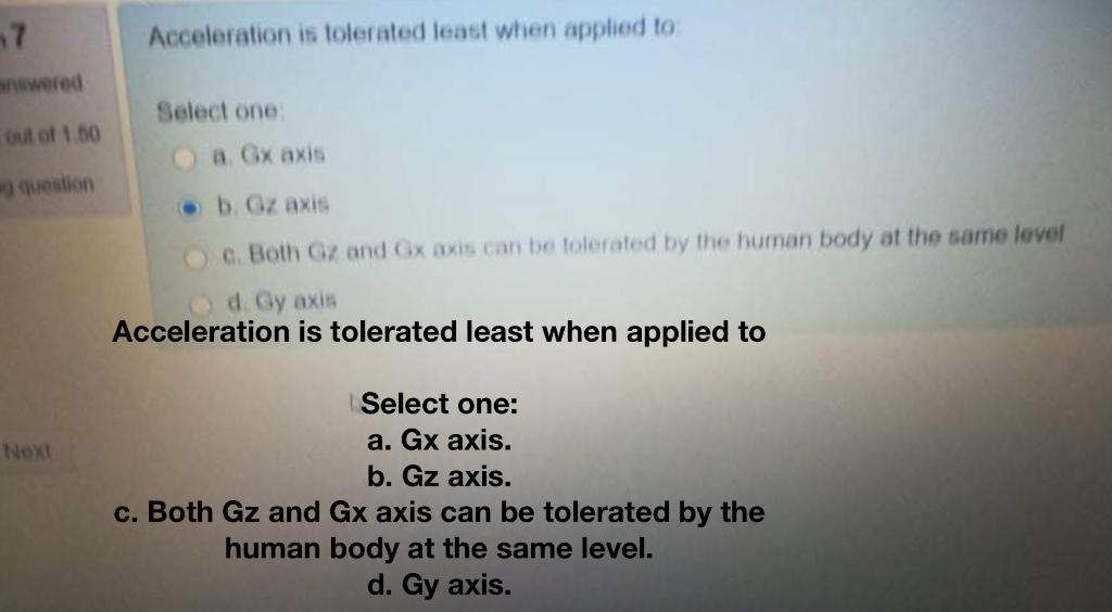 Acceleration is tolerated least when applied to Select one a \( G \times \) axis b. \( \mathrm{G} \) axis e. Both \( G \) and