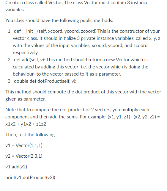 Create a class called Vector. The class Vector must contain 3 instance variables
You class should have the following public m