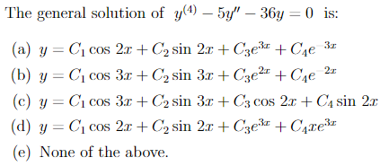 The general solution of \( y^{(4)}-5 y^{\prime \prime}-36 y=0 \) is: (a) \( y=C_{1} \cos 2 x+C_{2} \sin 2 x+C_{3} e^{3 x}+C_{