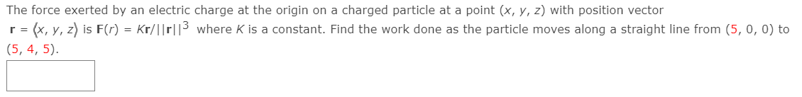 The force exerted by an electric charge at the origin on a charged particle at a point \( (x, y, z) \) with position vector \