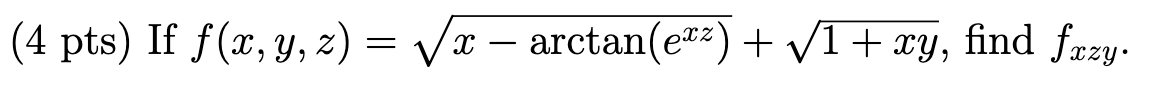 4 pts) If \( f(x, y, z)=\sqrt{x-\arctan \left(e^{x z}\right)}+\sqrt{1+x y} \), find \( f_{x z y} \)