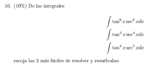 16. (10\%) De las integrales \[ \begin{array}{l} \int \tan ^{6} x \sec ^{8} x d x \\ \int \tan ^{3} x \sec ^{4} x d x \\ \int