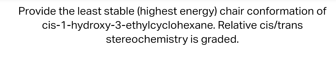 Provide the least stable (highest energy) chair conformation of cis-1-hydroxy-3-ethylcyclohexane. Relative cis/trans stereoch