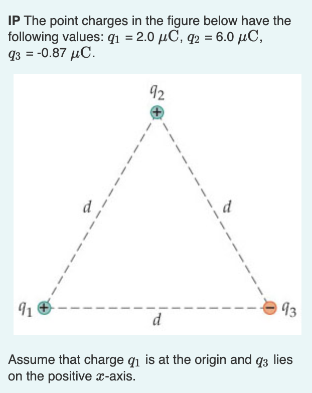 IP The point charges in the figure below have the following values: \( q_{1}=2.0 \mu \mathrm{C}, q_{2}=6.0 \mu \mathrm{C} \),