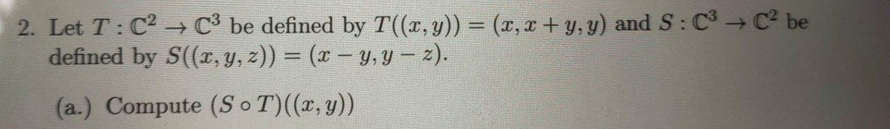 2. Let \( T: \mathbb{C}^{2} \rightarrow \mathbb{C}^{3} \) be defined by \( T((x, y))=(x, x+y, y) \) and \( S: \mathbb{C}^{3}