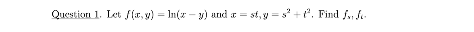 Question 1. Let \( f(x, y)=\ln (x-y) \) and \( x=s t, y=s^{2}+t^{2} \). Find \( f_{s}, f_{t} \).