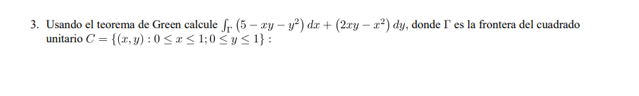 3. Usando el teorema de Green calcule /s (5 - xy - y2) dx + (2xy - x2) dy, donde l es la frontera del cuadrado unitario C = {