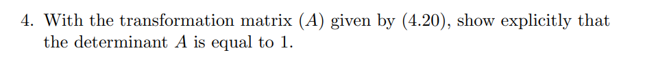 4. With the transformation matrix (A) given by (4.20), show explicitly that the determinant A is equal to 1.